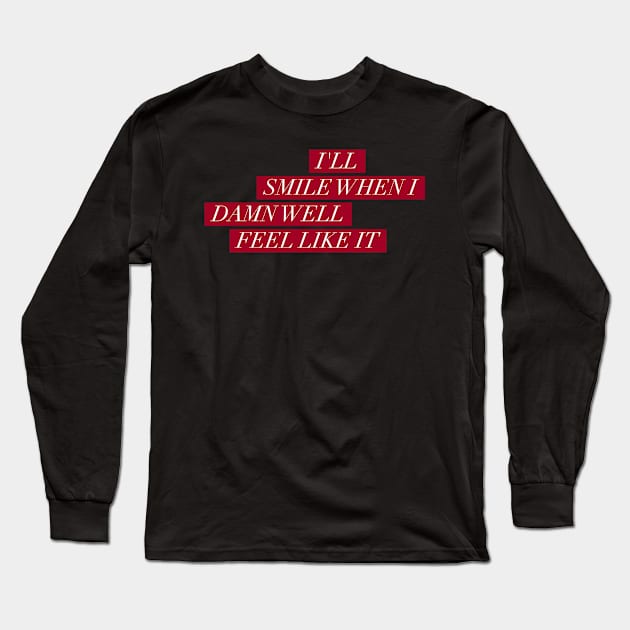 I'll smile when I damn well feel like it Long Sleeve T-Shirt by mike11209